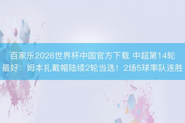 百家樂2026世界杯中國官方下載 中超第14輪最好：姆本扎戴帽陸續2輪當選！2場5球率隊連勝