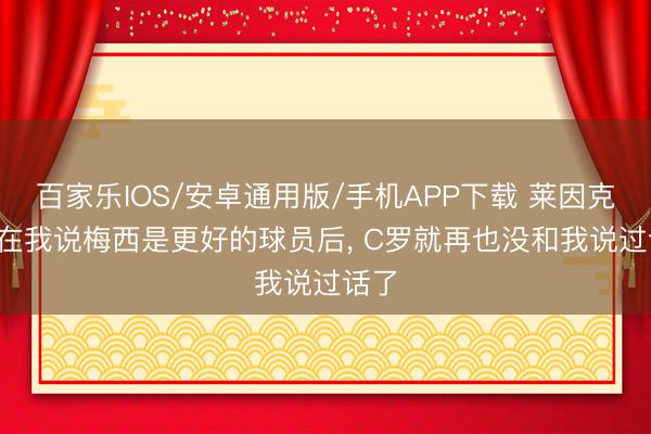 百家樂IOS/安卓通用版/手機APP下載 萊因克爾: 在我說梅西是更好的球員后， C羅就再也沒和我說過話了