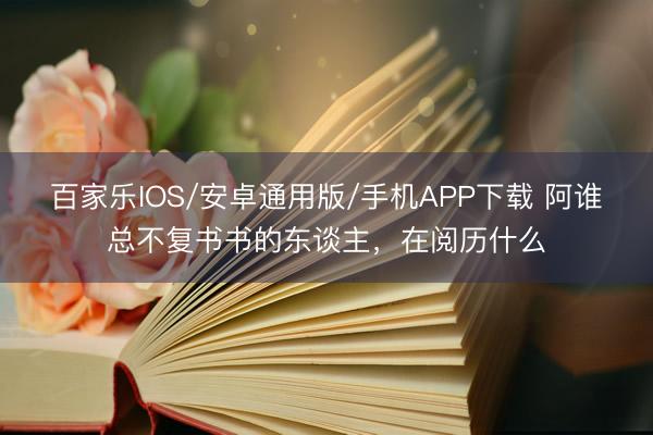 百家樂IOS/安卓通用版/手機(jī)APP下載 阿誰總不復(fù)書書的東